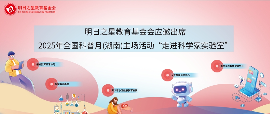 明日之星教育基金会应邀出席2025年全国科普月(湖南)主场活动“走进科学家实验室”