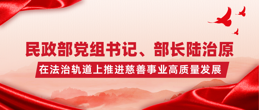 民政部党组书记、部长陆治原：在法治轨道上推进慈善事业高质量发展