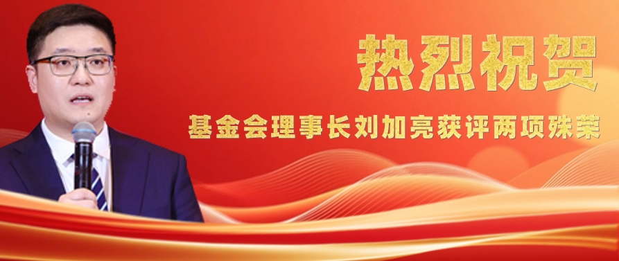 【喜报】热烈祝贺基金会理事长刘加亮荣获两大荣誉