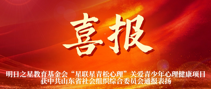 明日之星教育基金会&ldquo;星联星青松心理&rdquo;关爱青少年心理健康项目获中共山东省社会组织综合委员会通报表扬