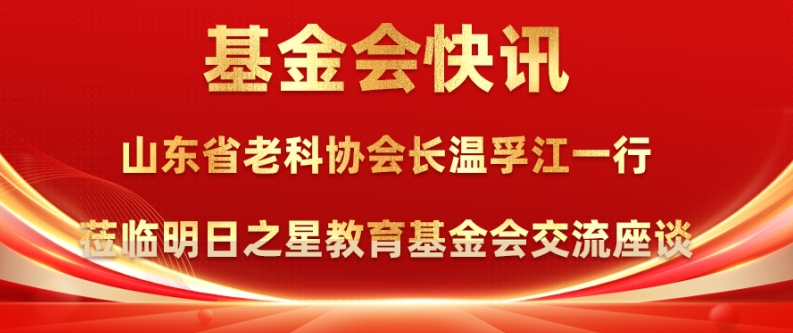 山东省老科协会长温孚江一行莅临明日之星教育基金会交流座谈