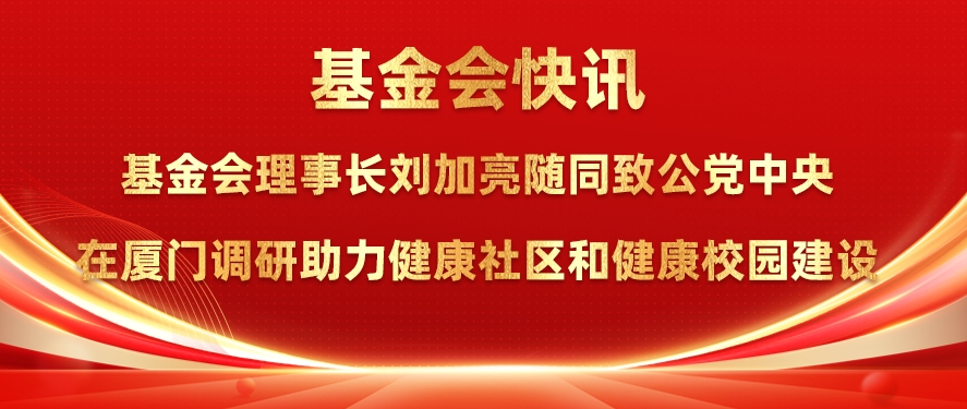 基金会理事长刘加亮随同致公党中央在厦门调研助力健康社区和健康校园建设