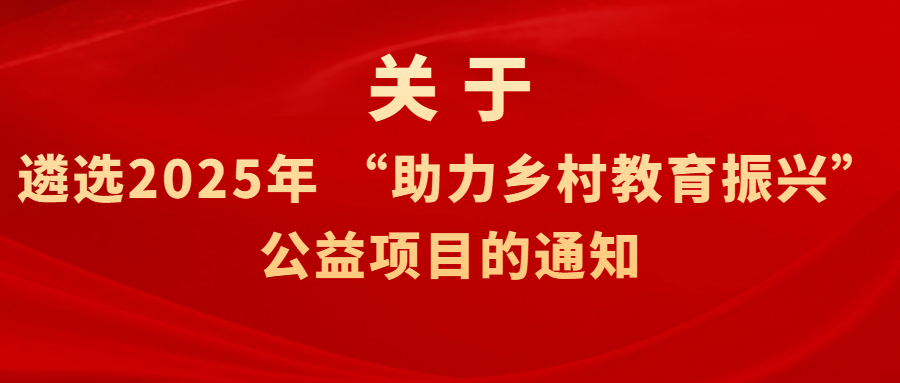关于遴选2025年 &ldquo;助力乡村教育振兴&rdquo; 公益项目的通知