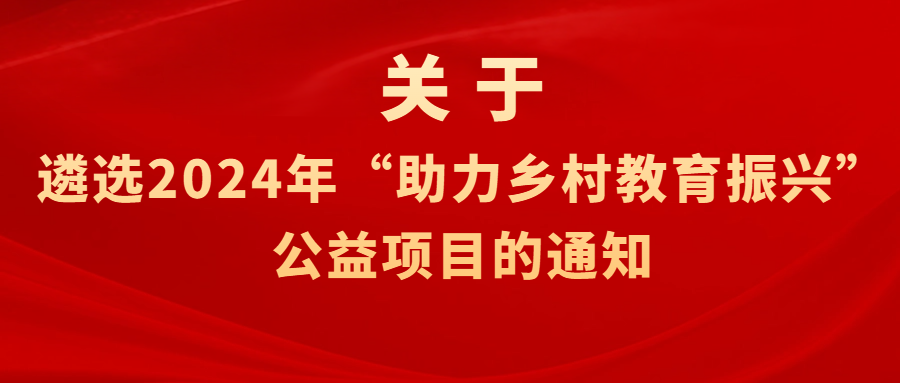 关于遴选2024年 &ldquo;助力乡村教育振兴&rdquo; 公益项目的通知