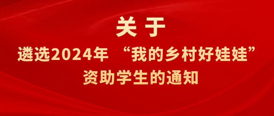 关于遴选2024年 &ldquo;我的乡村好娃娃&rdquo; 资助学生的通知
