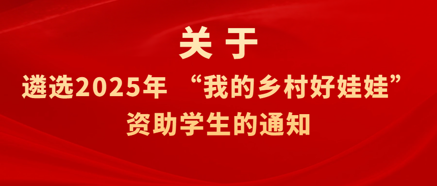 关于遴选2025年 &ldquo;我的乡村好娃娃&rdquo; 资助学生的通知