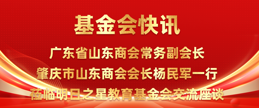 基金会快讯|广东省山东商会常务副会长、肇庆市山东商会会长杨民军一行莅临明日之星教育基金会交流座谈